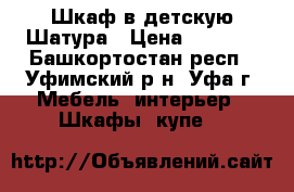 Шкаф в детскую Шатура › Цена ­ 3 000 - Башкортостан респ., Уфимский р-н, Уфа г. Мебель, интерьер » Шкафы, купе   